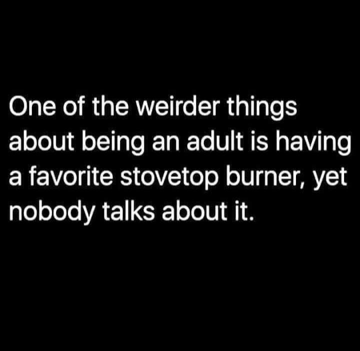 One of the weirder things about being an adult is having a favorite stovetop burner, yet nobody talks about it.