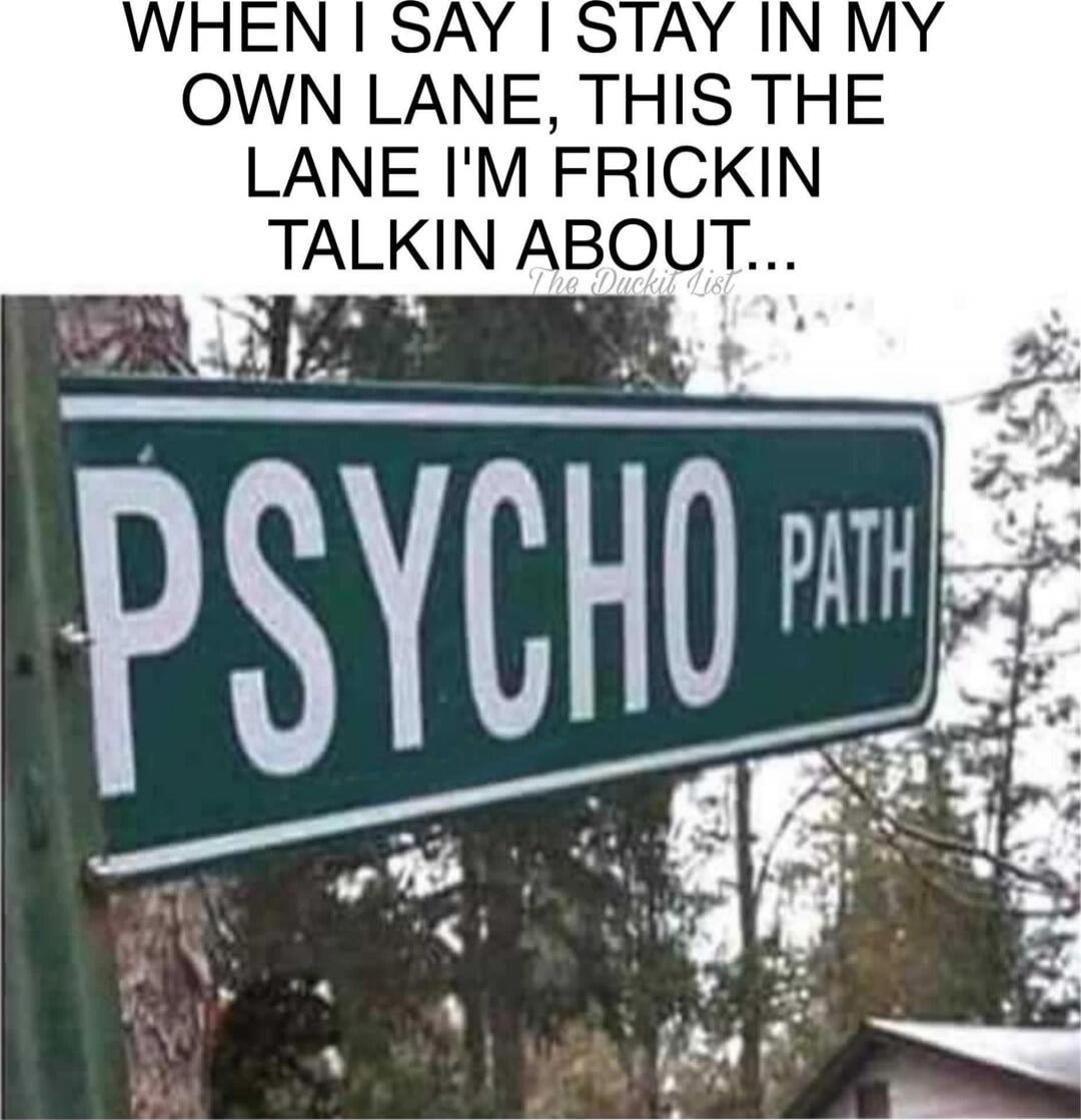WHEN I SAY I STAY IN MY OWN LANE, THIS THE LANE I'M FRICKIN TALKIN ABOUT... PSYCHO PATH