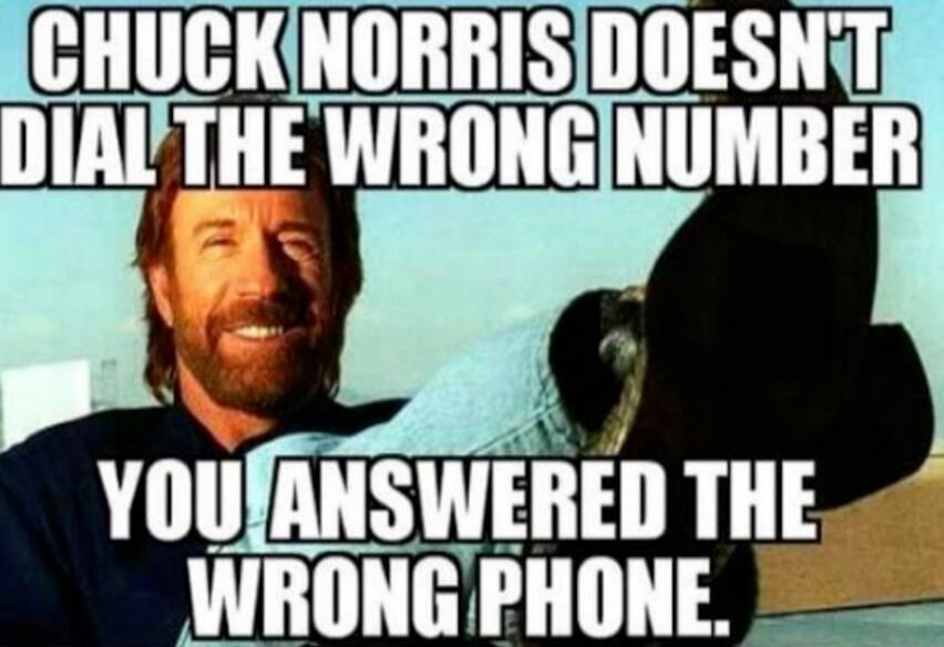 CHUCK NORRIS DOESN'T DIAL THE WRONG NUMBER YOU ANSWERED THE WRONG PHONE.