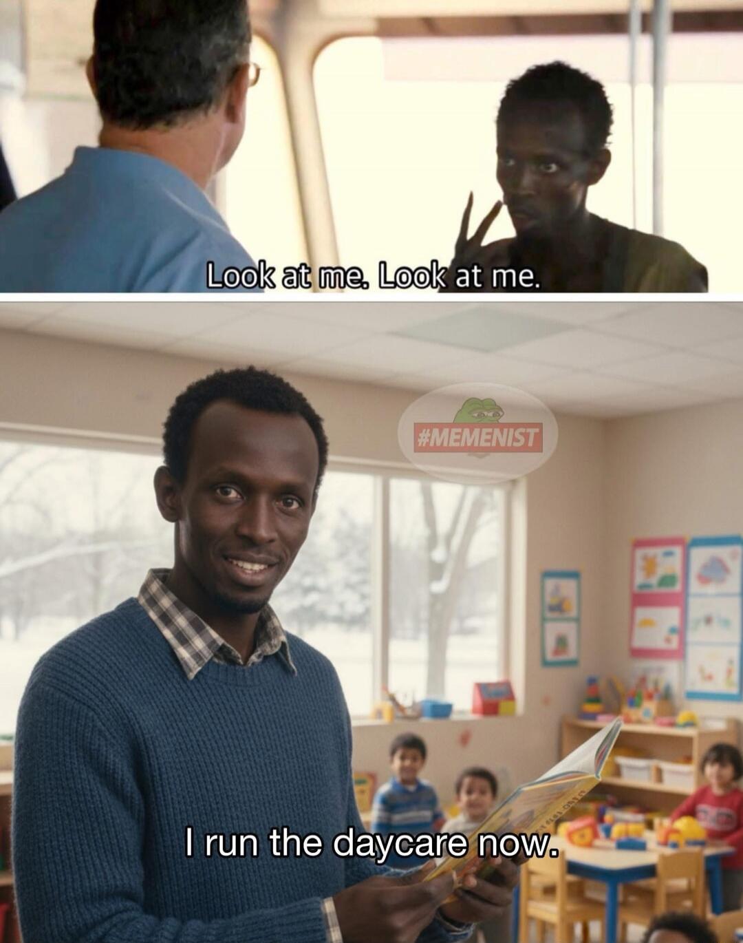 Look at me. Look at me.
I run the daycare now.