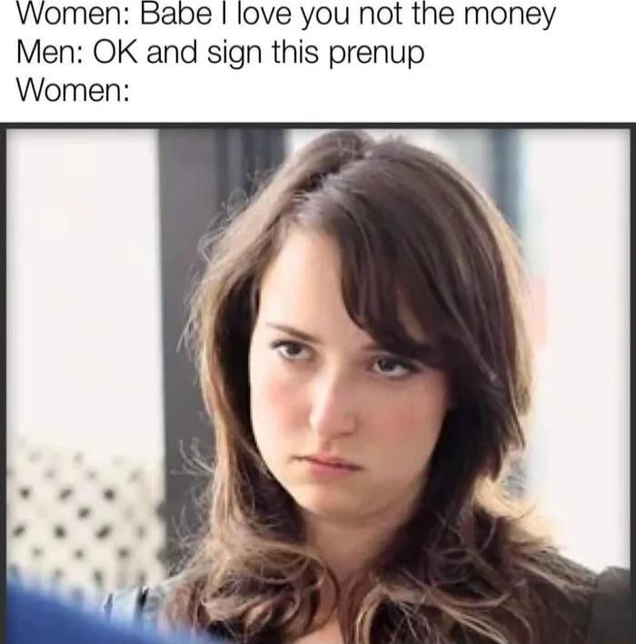 VWomen Babe love you not the money Men OK and sign this prenup Women