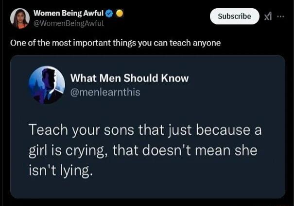 Women Being Awful oD One of the most important things you can teach anyone What Men Should Know menlearnthis Teach your sons that just because a girl is crying that doesnt mean she isnt lying