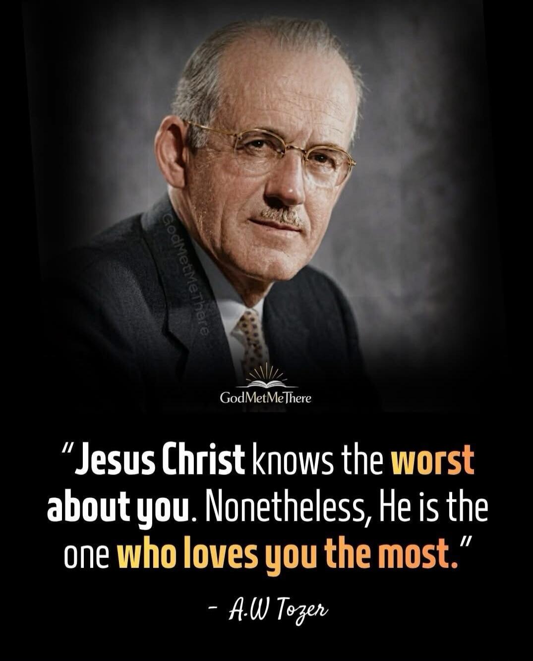 GodMetMeThere. Jesus Christ knows the worst about you. Nonetheless, He is the one who loves you the most. - A.W Tozer