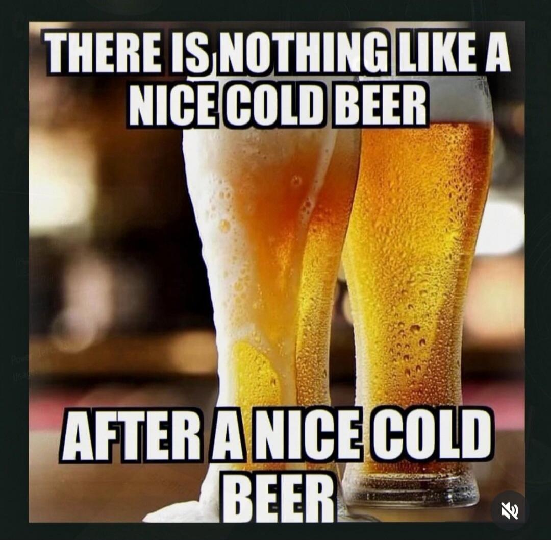 THERE IS NOTHING LIKE A NICE COLD BEER AFTER A NICE COLD BEER