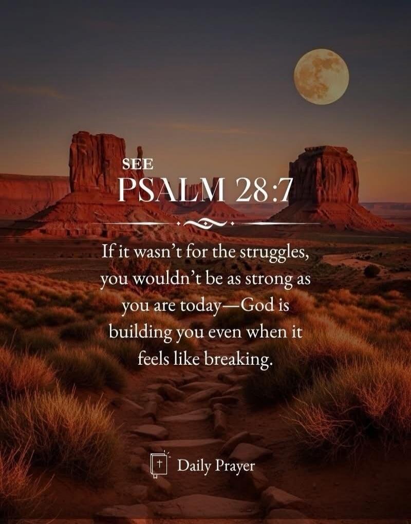 SEE PSALM 28:7
If it wasn’t for the struggles, you wouldn’t be as strong as you are today—God is building you even when it feels like breaking.