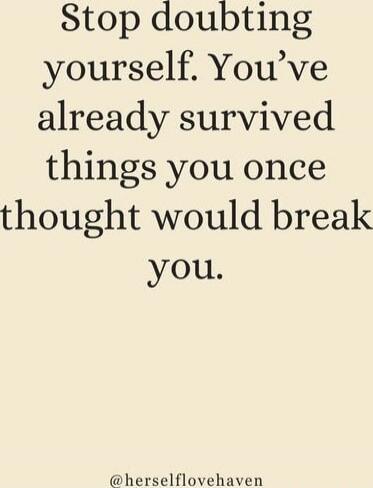Stop doubting yourself. You've already survived things you once thought would break you.