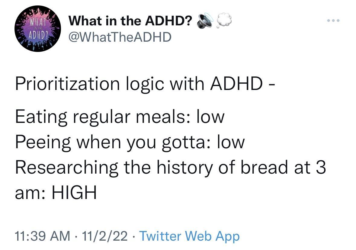 What in the ADHD x WhatTheADHD Prioritization logic with ADHD Eating regular meals low Peeing when you gotta low Researching the history of bread at 3 am HIGH 1139 AM 11222 Twitter Web App