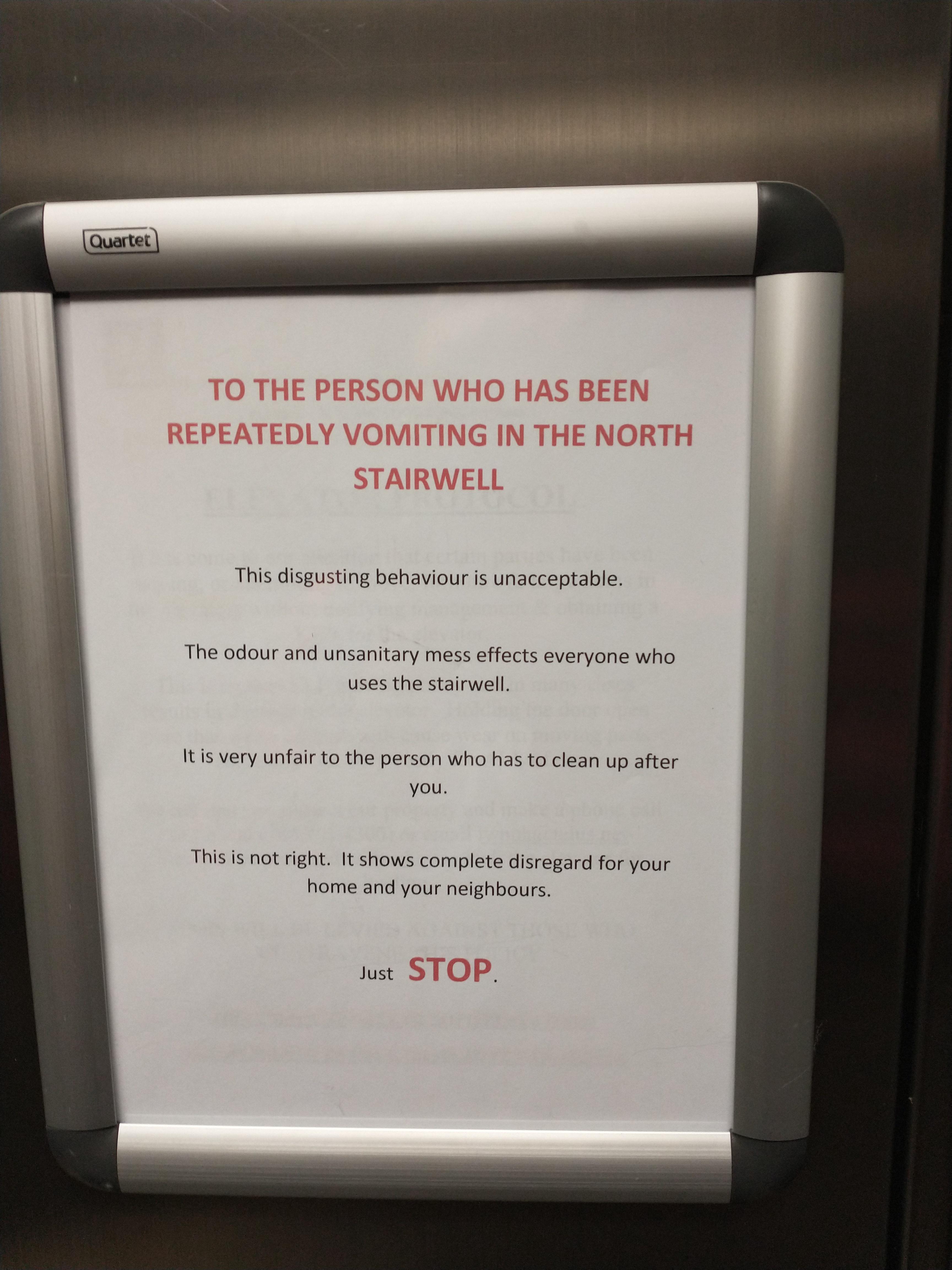 This disgusting behaviour is unacceptable The odour and unsanitary mess effects everyone who uses the stairwell Itis very unfair to the person who has to clean up after you This is not right It shows complete disregard for your home and your neighbours