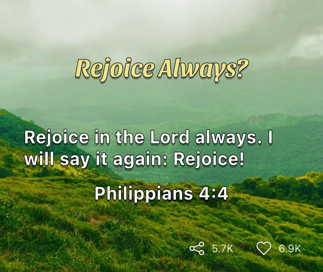 Rejoice Always?
Rejoice in the Lord always. I will say it again: Rejoice!
Philippians 4:4