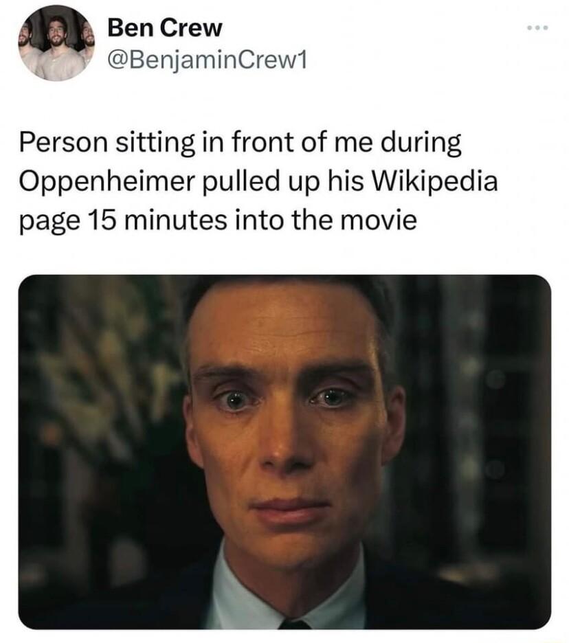 Ben Crew BenjaminCrew1 Person sitting in front of me during Oppenheimer pulled up his Wikipedia page 15 minutes into the movie