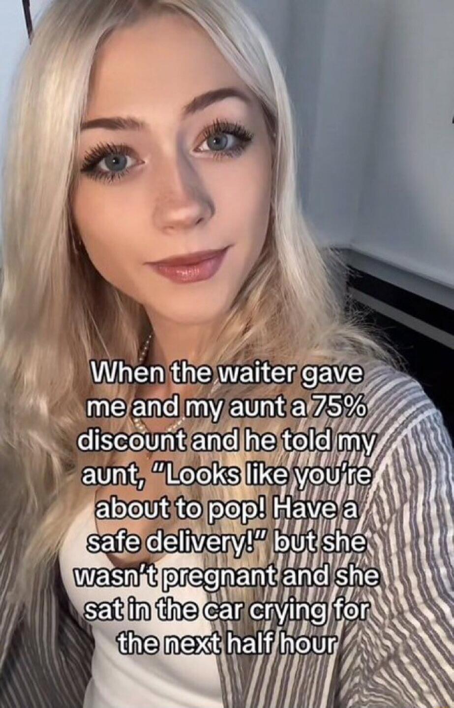 When the waiter gave me and my aunt a 75% discount and he told my aunt, 