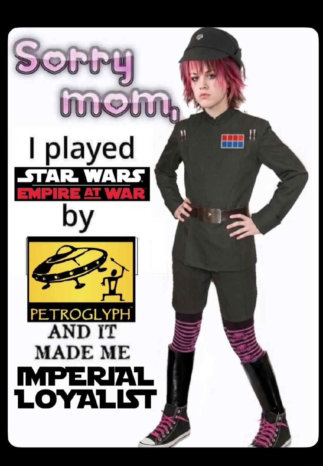 Sorry mom, I played Star Wars Empire at War by Petroglyph and it made me Imperial Loyalist