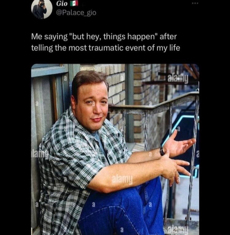 Me saying but hey things happen after telling the most traumatic event of my life