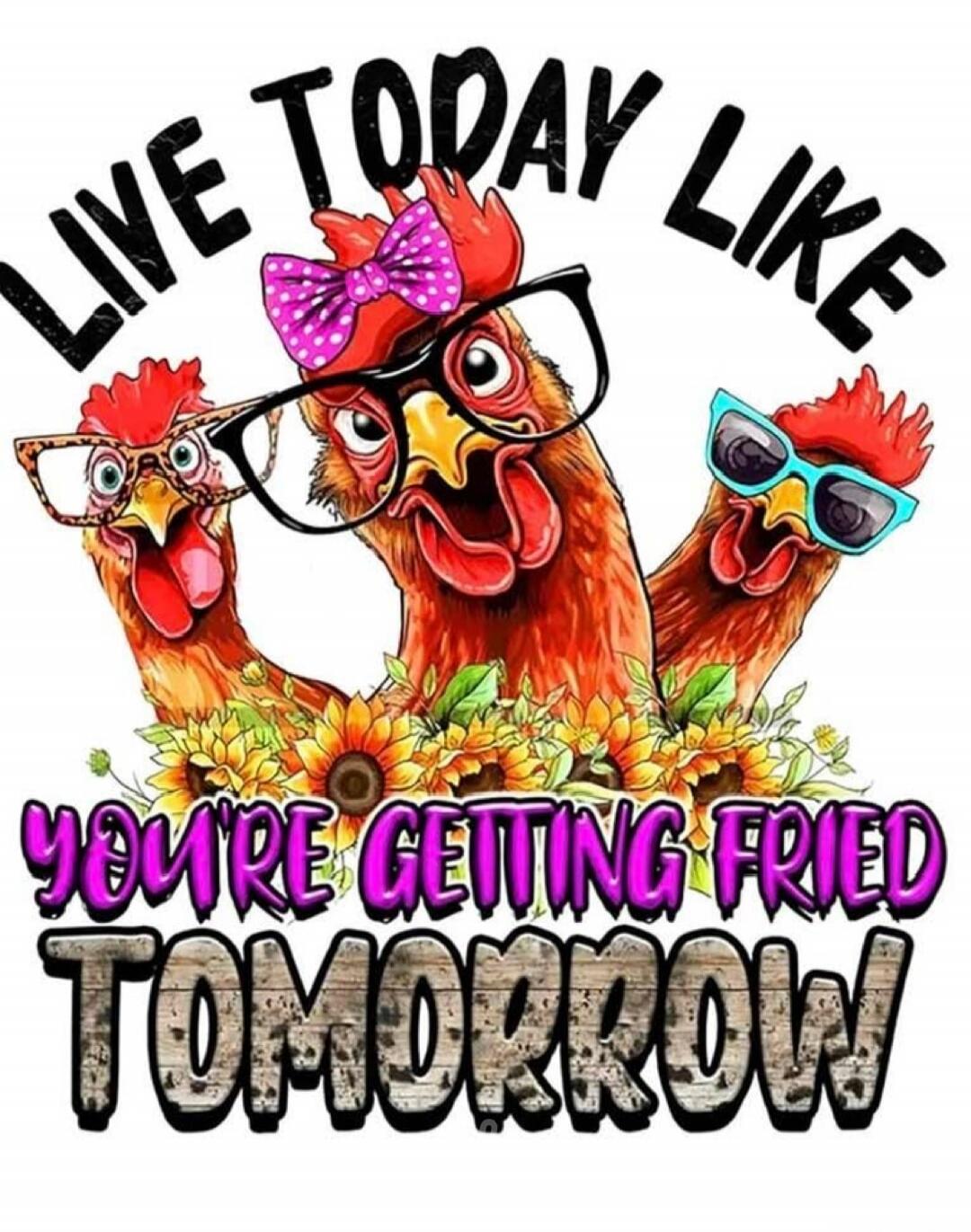 LIVE TODAY LIKE YOU'RE GETTING FRIED TOMORROW