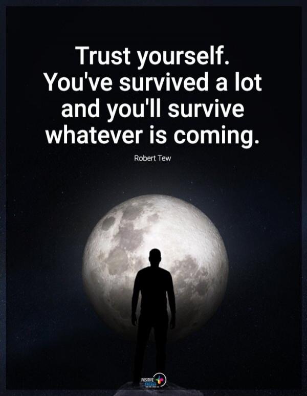Trust yourself. You've survived a lot and you'll survive whatever is coming. Robert Tew