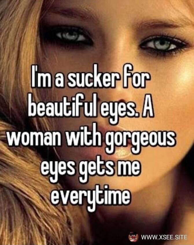 I'm a sucker for beautiful eyes. A woman with gorgeous eyes gets me everytime
