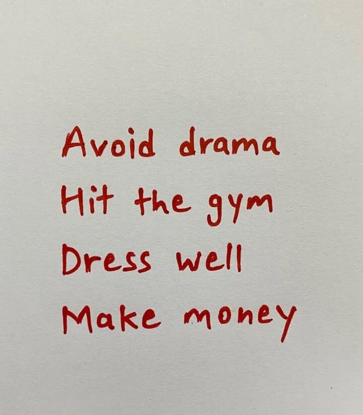Avoid drama
Hit the gym
Dress well
Make money
