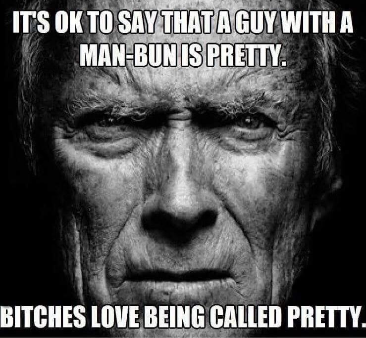 IT'S OK TO SAY THAT A GUY WITH A MAN-BUN IS PRETTY. BITCHES LOVE BEING CALLED PRETTY.