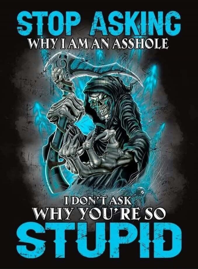 STOP ASKING WHY I AM AN ASSHOLE I DON'T ASK WHY YOU'RE SO STUPID