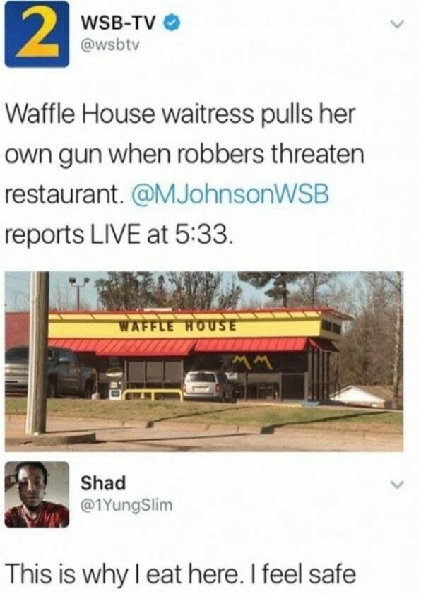 Waffle House waitress pulls her own gun when robbers threaten restaurant. @MJohnsonWSB reports LIVE at 5:33.

[Image of Waffle House]

Shad @1YungSlim This is why I eat here. I feel safe