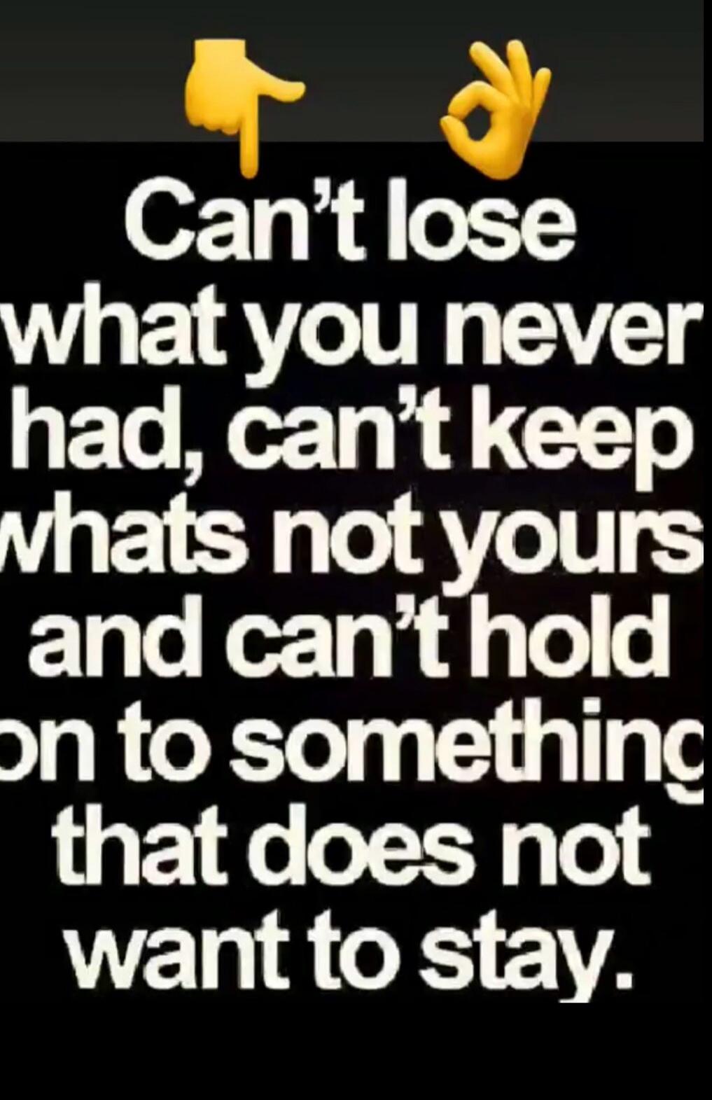 Can't lose what you never had, can't keep whats not yours and can't hold on to something that does not want to stay.