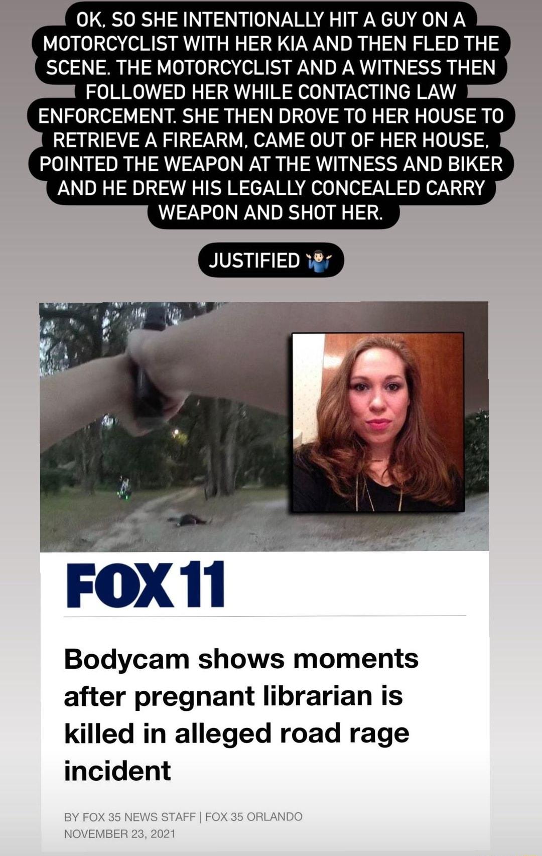 OK SO SHE INTENTIONALLY HIT AGUY ON A MOTORCYCLIST WITH HER KIA AND THEN FLED THE SCENE THE MOTORCYCLIST AND A WITNESS THEN FOLLOWED HER WHILE CONTACTING LAW ENFORCEMENT SHE THEN DROVE TO HER HOUSE TO RETRIEVE A FIREARM CAME OUT OF HER HOUSE POINTED THE WEAPON AT THE WITNESS AND BIKER AND HE DREW HIS LEGALLY CONCEALED CARRY WEAPON AND SHOT HER JUSTIFIED 7 Bodycam shows moments after pregnant libra