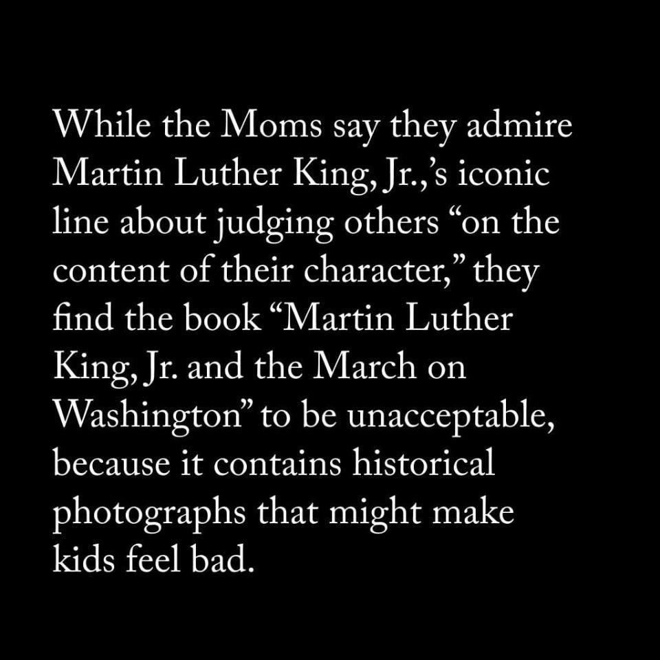 While the Moms say they admire Martin Luther King Jrs iconic line about judging others on the content of their character they find the book Martin Luther King Jr and the March on Washington to be unacceptable because it contains historical photographs that might make kids feel bad