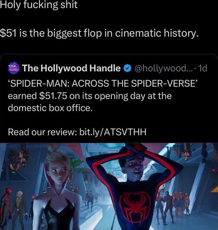 Holy fucking shit 51 is the biggest flop in cinematic history The Hollywood Handle hollywood 1d SPIDER MAN ACROSS THE SPIDER VERSE earned 5175 on its opening day at the domestic box office Read our review bitlyATSVTHH