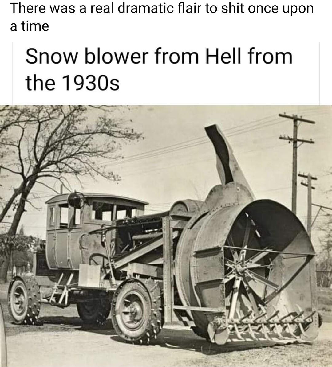 There was a real dramatic flair to shit once upon atime Snow blower from Hell from the 1930s