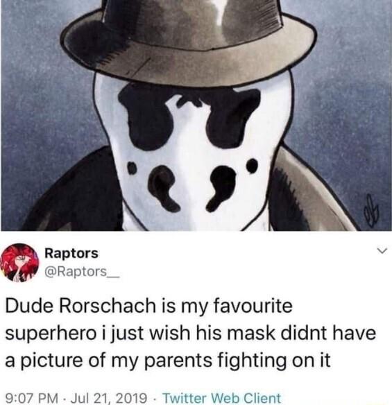 Raptors v Raptors Dude Rorschach is my favourite superhero i just wish his mask didnt have a picture of my parents fighting on it b Cli 907 PM Jul 21 2019