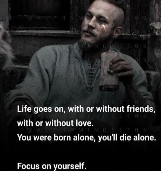 Life goes on, with or without friends, with or without love. You were born alone, you'll die alone. Focus on yourself.