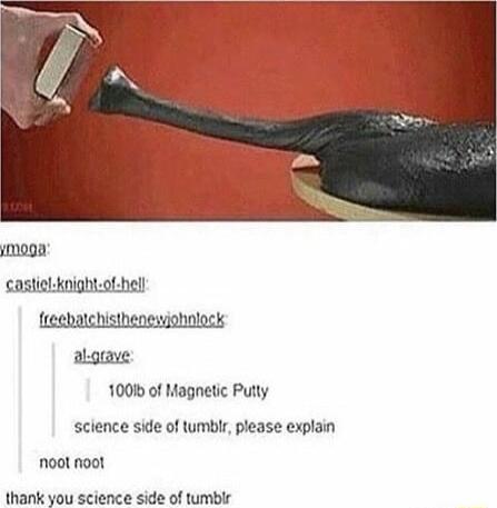 Moo castielknight of hell freebatchisthenewjohnlock algrave 1001 of Magnetic Putty science side of lumblr please explain noot noot thank you science side of tumblr