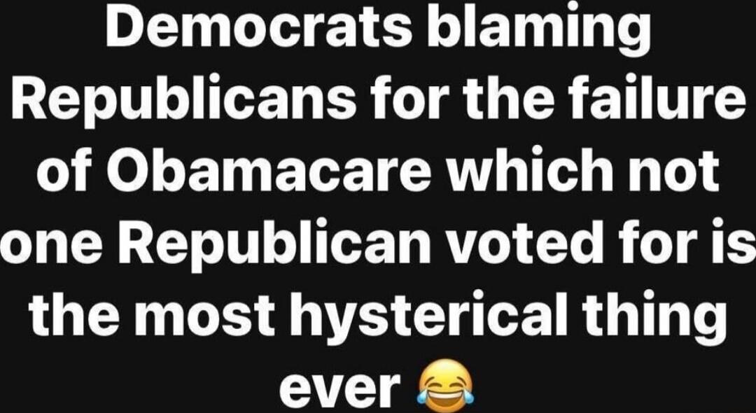 Democrats blaming Republicans for the failure of Obamacare which not one Republican voted for is the most hysterical thing ever 😂