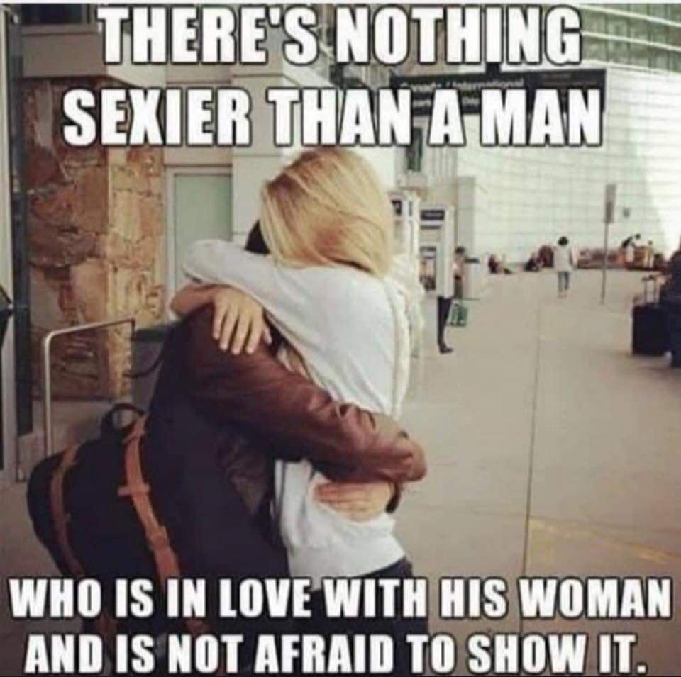 THERE'S NOTHING SEXIER THAN A MAN WHO IS IN LOVE WITH HIS WOMAN AND IS NOT AFRAID TO SHOW IT.