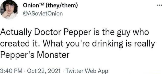 Onion theythem ASovietOnion Actually Doctor Pepper is the guy who created it What youre drinking is really Peppers Monster 340 PM Oct 22 2021 Twitter Web App