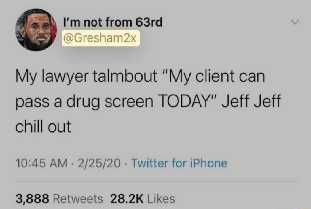 Im not from 63rd Gresham2x My lawyer talmbout My client can pass a drug screen TODAY Jeff Jeff chill out 1045 AM 22520 Twitter for iPhone 3888 Retweets 282K Likes