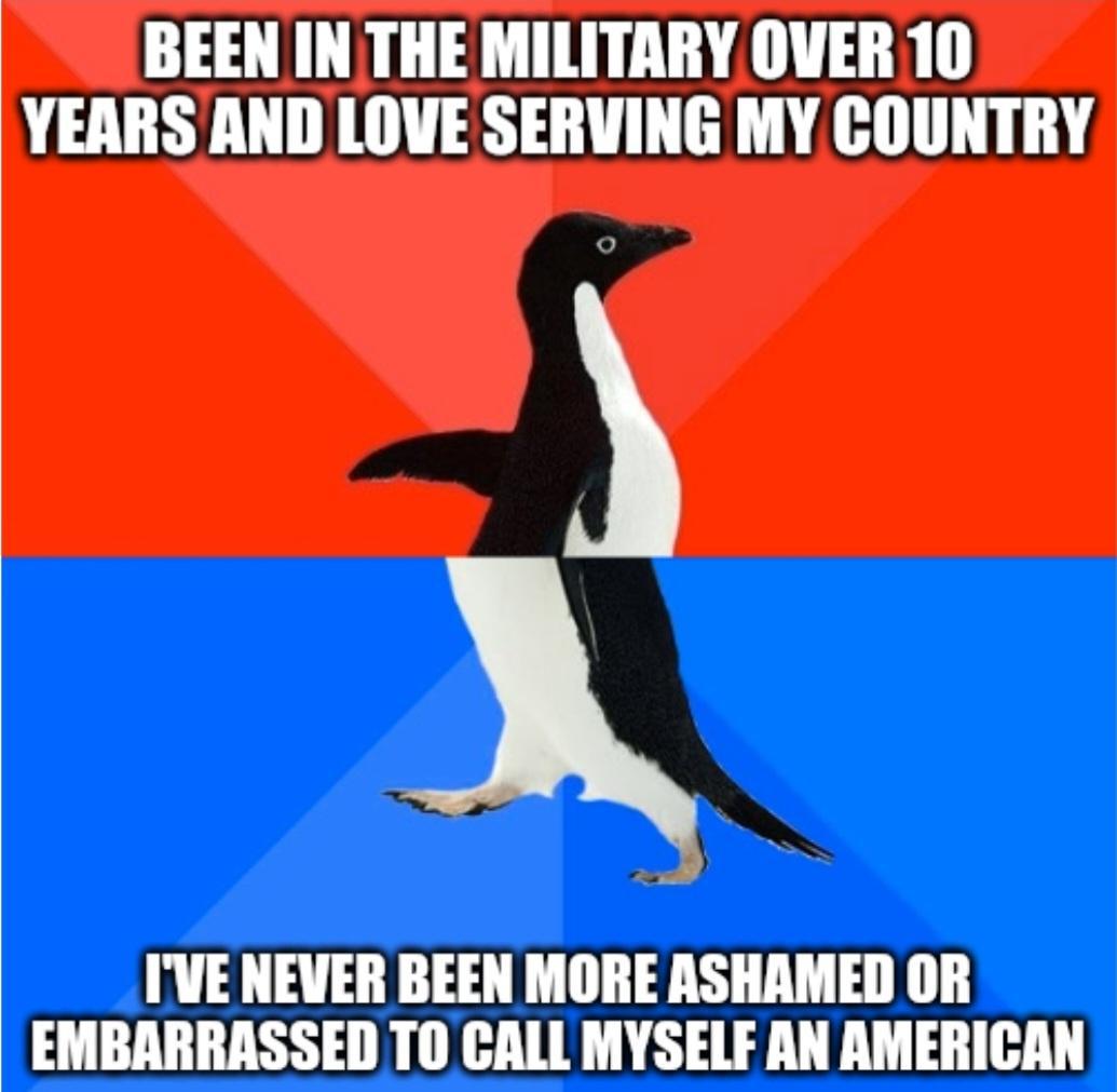 BEEN IN THE MILITARY OVER 10 YEARS AND LOVE SERVING MY COUNTRY IVENEVER BEEN MORE ASHAMED OR EMBARRASSED T0 CALL MYSELF AN AMERICAN