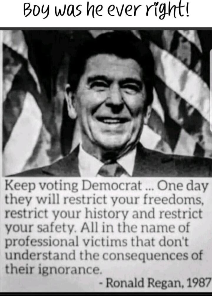 Boy was he ever right!
Keep voting Democrat ... One day they will restrict your freedoms, restrict your history and restrict your safety. All in the name of professional victims that don't understand the consequences of their ignorance. 
- Ronald Regan, 1987