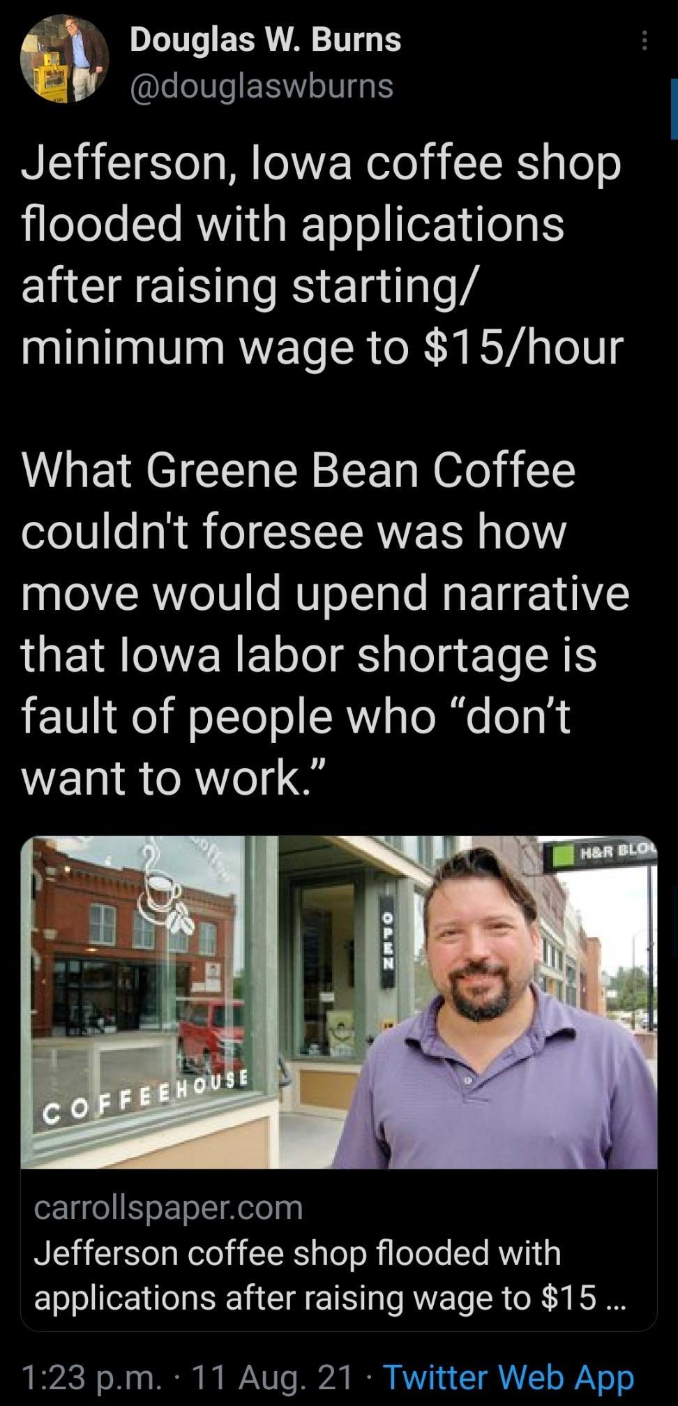 Douglas W Burns I eI8Te EXSW o0 gg IS Jefferson lowa coffee shop ieYeYe le RV i ITo o eF 101gS after raising starting minimum wage to 15hour WL CEN Y S NS G couldnt foresee was how move would upend narrative IQEIRIOVERE Tl S plela To N ES 1011 Q0 o XTo o RV ToRue oa want to work carrollspapercom Jefferson coffee shop flooded with applications after raising wage to 15 123 pm 11 Aug 21 Twitter Web A