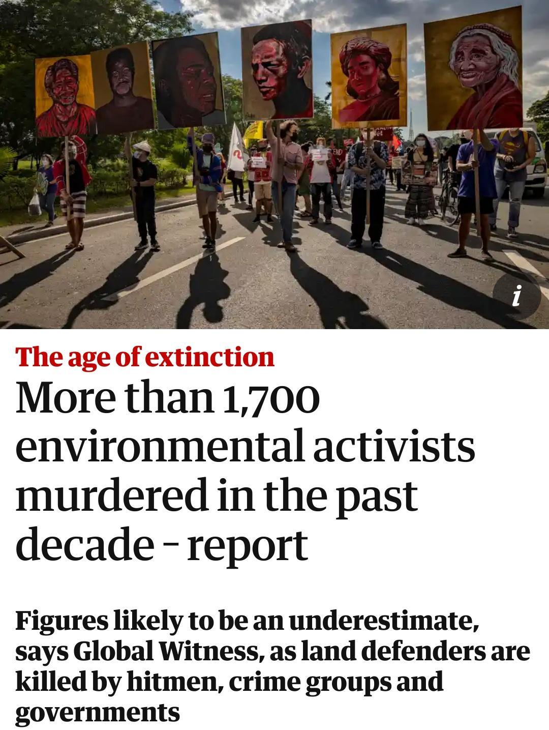 The age of extinction More than 1700 environmental activists murdered in the past decade report Figures likely to be an underestimate says Global Witness as land defenders are killed by hitmen crime groups and governments