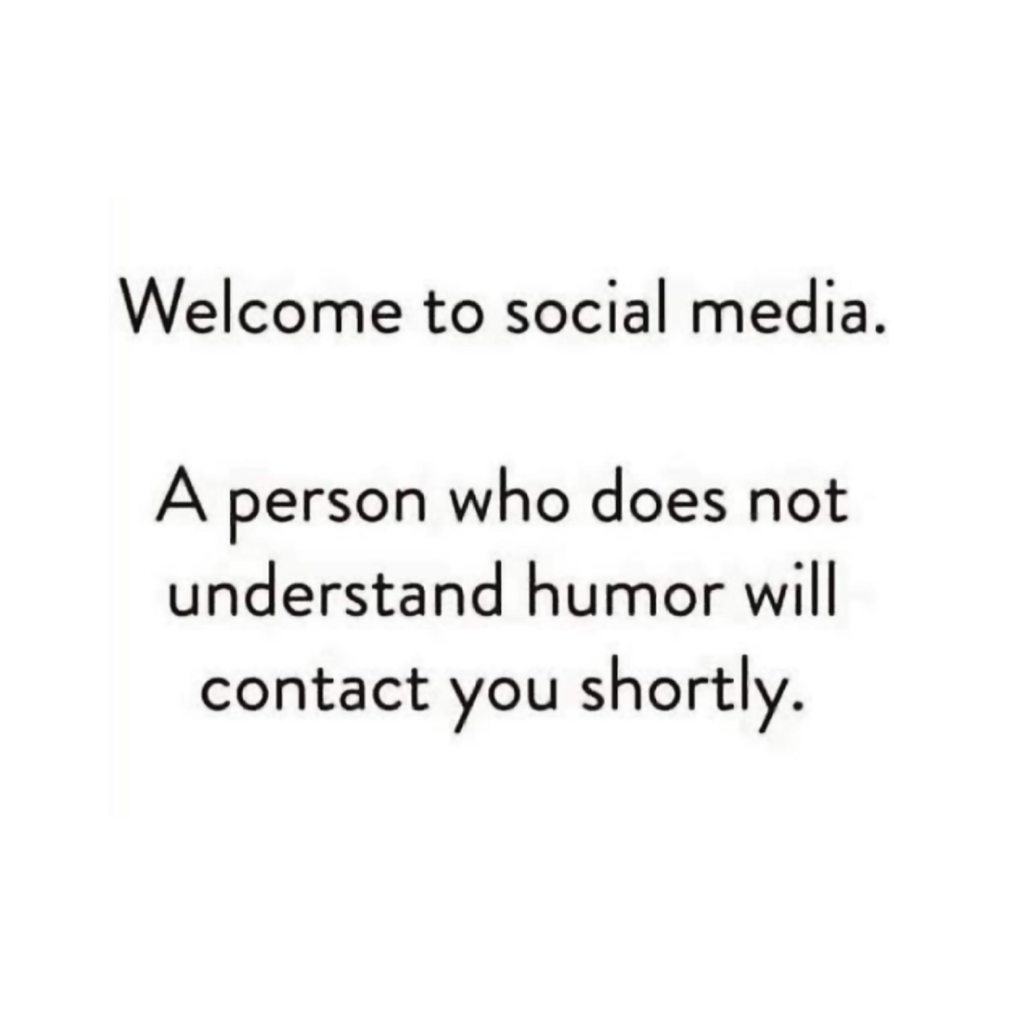 Welcome to social media A person who does not understand humor will contact you shortly