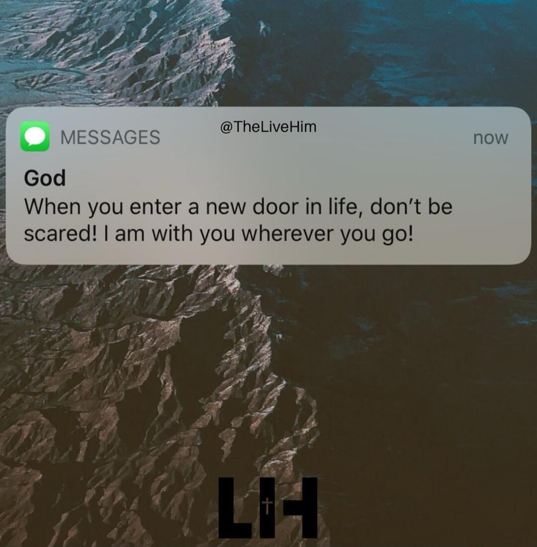 God
When you enter a new door in life, don’t be scared! I am with you wherever you go!