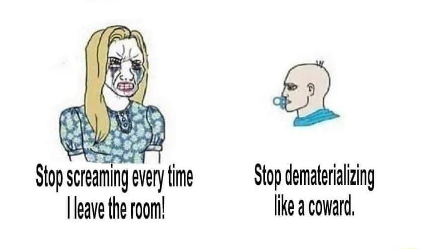2 Slopscreamumeverynrne Stop demateralzing Ieave he room fik coward