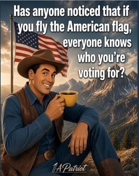Has anyone noticed that if you fly the American flag, everyone knows who you're voting for? 1A Patriot