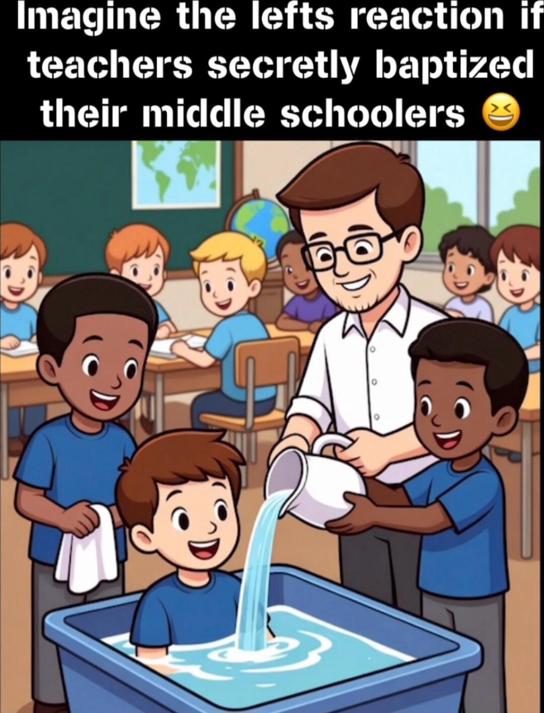 Imagine the lefts reaction if teachers secretly baptized their middle schoolers 😂