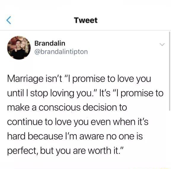 4 Tweet Brandalin brandalintipton Marriage isnt promise to love you until stop loving you Its I promise to make a conscious decision to continue to love you even when its hard because Im aware no one is perfect but you are worth it