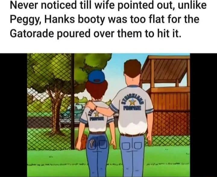 Never noticed till wife pointed out, unlike Peggy, Hanks booty was too flat for the Gatorade poured over them to hit it.