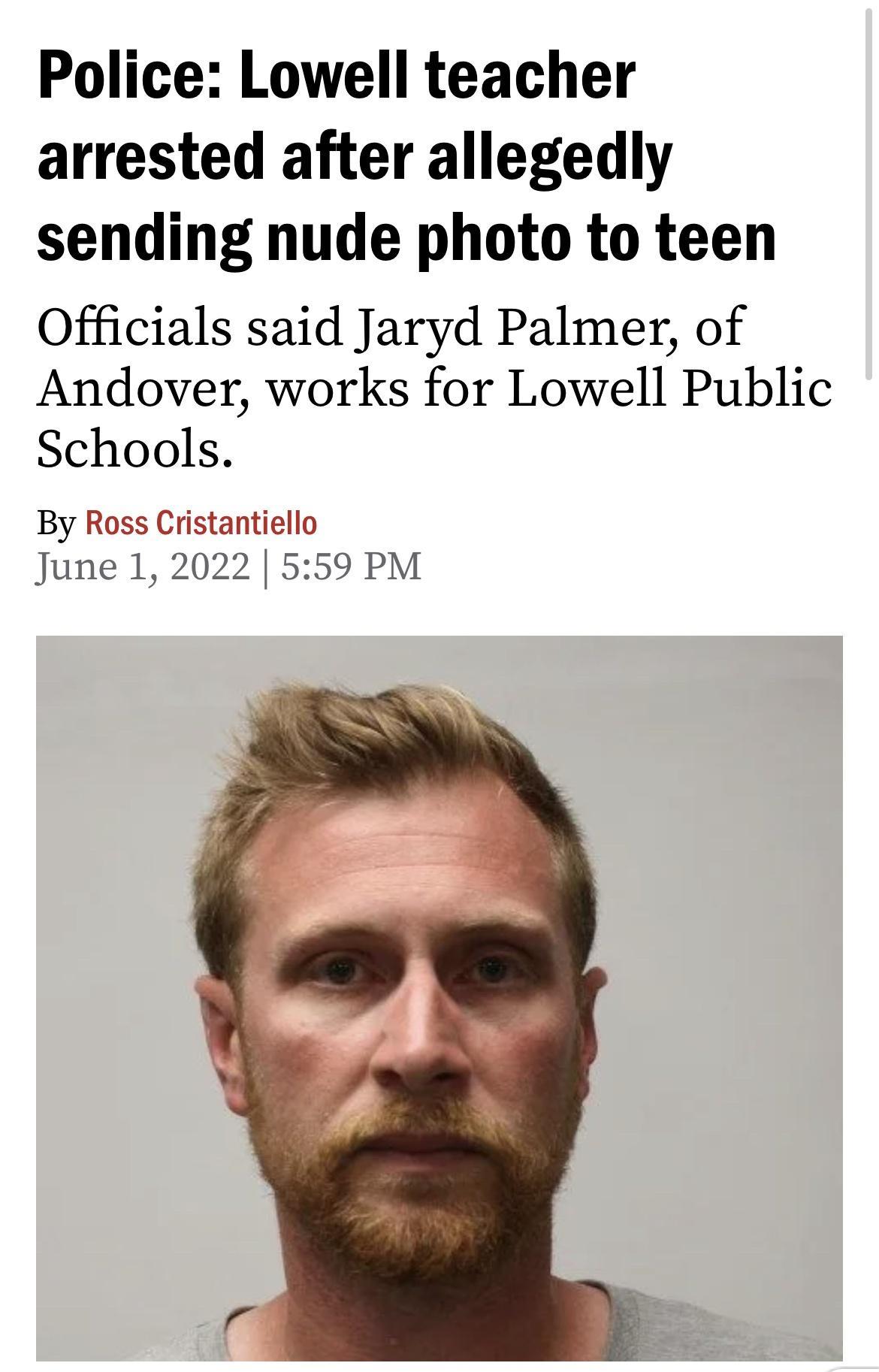 Police Lowell teacher arrested after allegedly sending nude photo to teen Officials said Jaryd Palmer of Andover works for Lowell Public Schools By Ross Cristantiello June 1 2022 559 PM