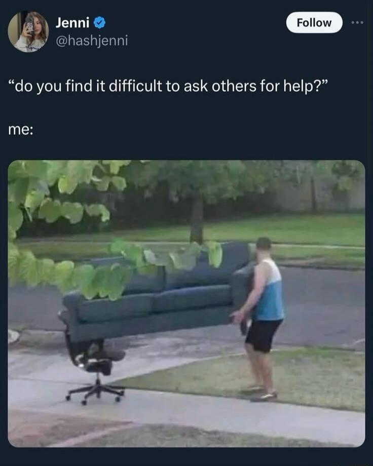 do you find it difficult to ask others for help? me: A person is moving a large sofa by themselves, using an office chair to support one end.