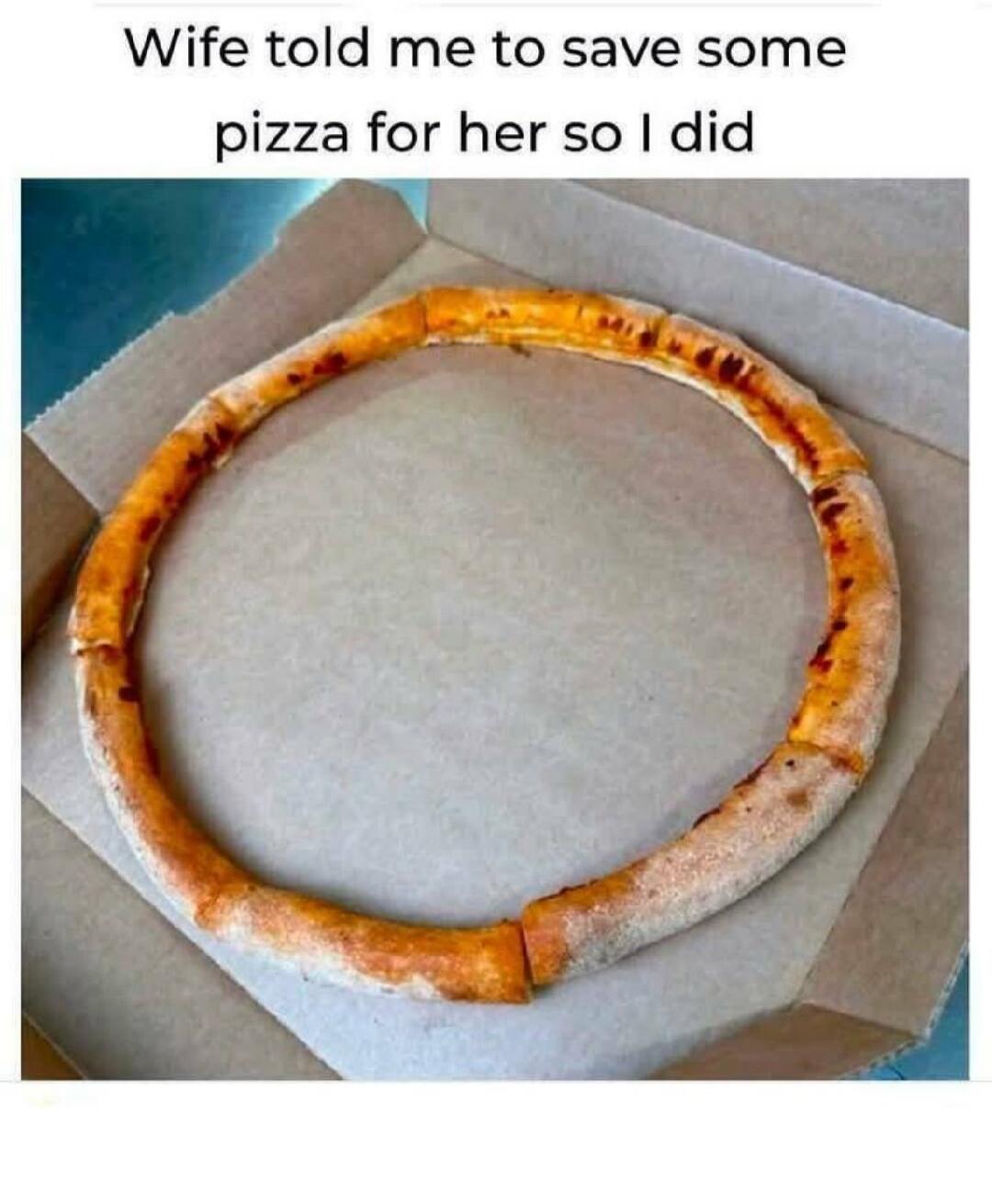 Wife told me to save some pizza for her so I did